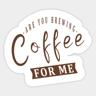 Are You Brewing Coffee For Me Sticker